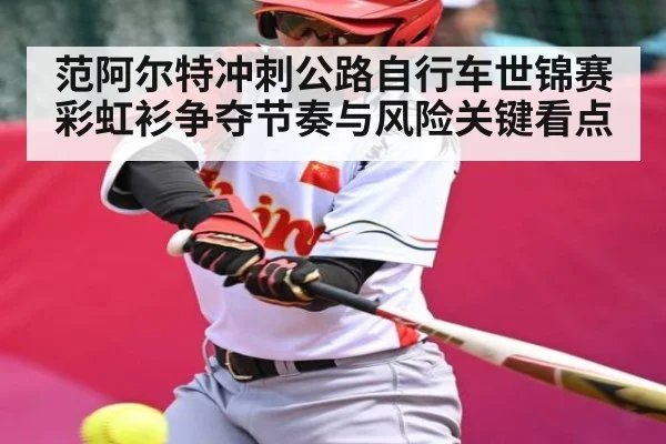 范阿尔特冲刺公路自行车世锦赛彩虹衫争夺节奏与风险关键看点