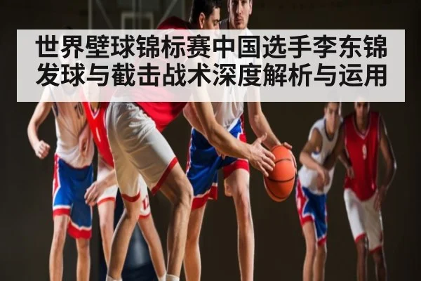 世界壁球锦标赛中国选手李东锦发球与截击战术深度解析与运用