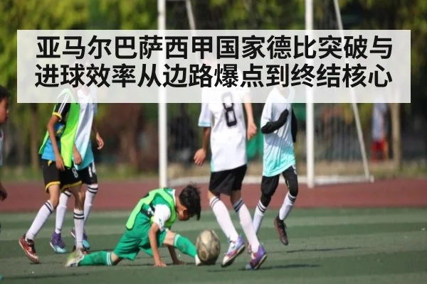 亚马尔巴萨西甲国家德比突破与进球效率从边路爆点到终结核心