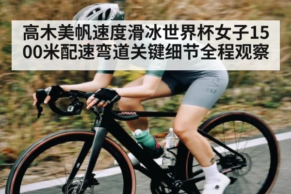 高木美帆速度滑冰世界杯女子1500米配速弯道关键细节全程观察
